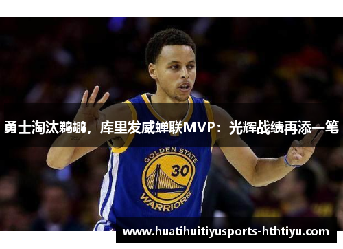 勇士淘汰鹈鹕，库里发威蝉联MVP：光辉战绩再添一笔