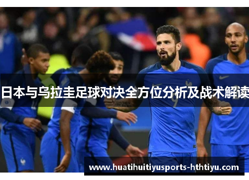 日本与乌拉圭足球对决全方位分析及战术解读